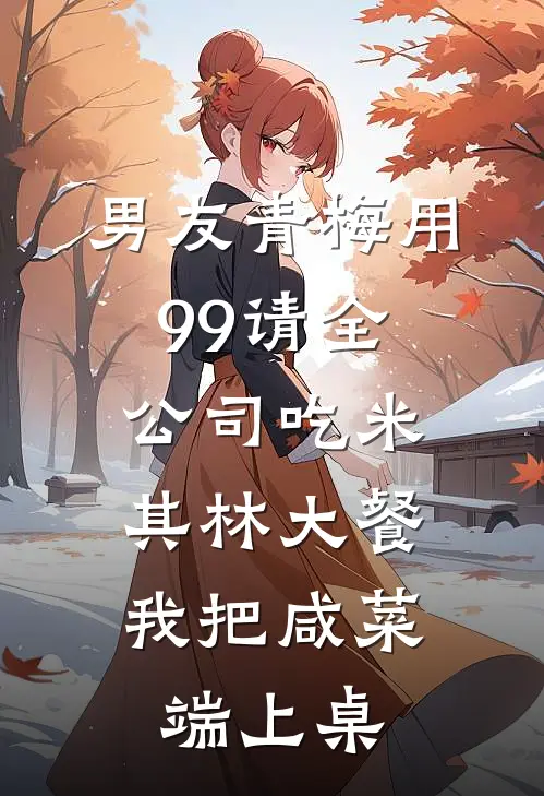 男友青梅用99请全公司吃米其林大餐，我把咸菜端上桌